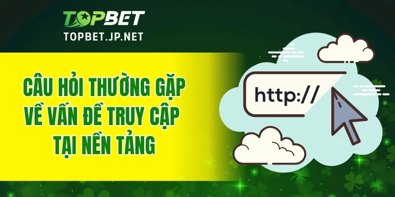 Câu hỏi thường gặp về vấn đề truy cập tại nền tảng