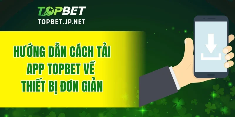 Hướng dẫn cách tải app TOPBET về thiết bị đơn giản