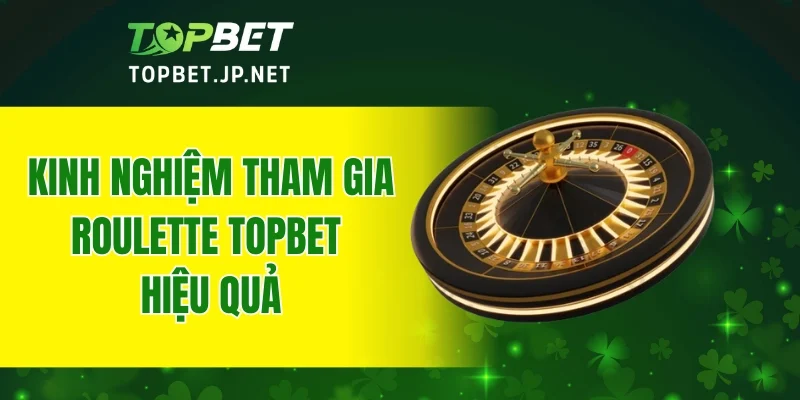 Kinh nghiệm tham gia Roulette TOPBET hiệu quả