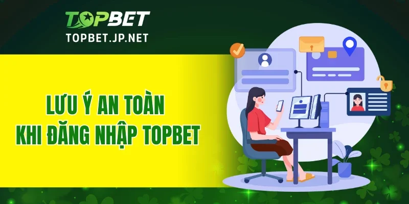 Lưu ý an toàn khi đăng nhập TOPBET
