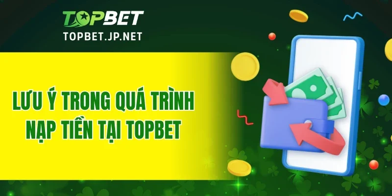 Lưu ý trong quá trình nạp tiền tại TOPBET