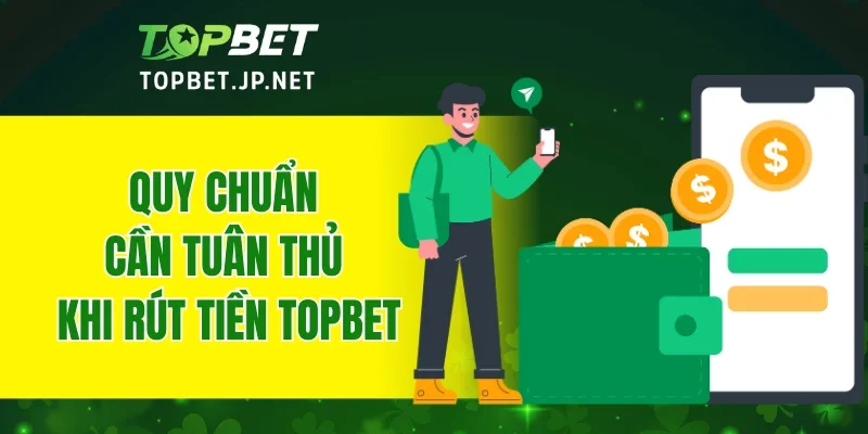 Quy chuẩn cần tuân thủ khi rút tiền TOPBET