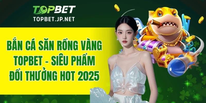 Săn Rồng Vàng TOPBET